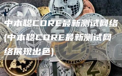中本聪COR最新测试网络 - 中本聪COR最新测试网络展现出色